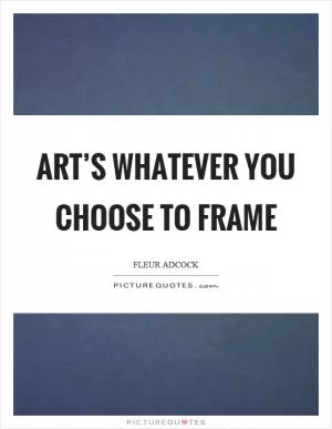 Art’s whatever you choose to frame Picture Quote #1