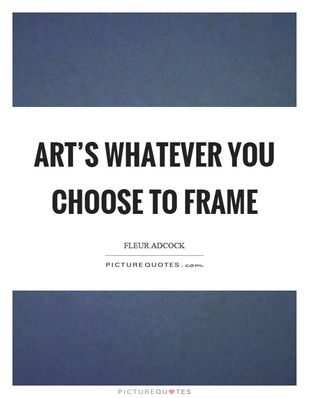 Art's whatever you choose to frame Picture Quote #1