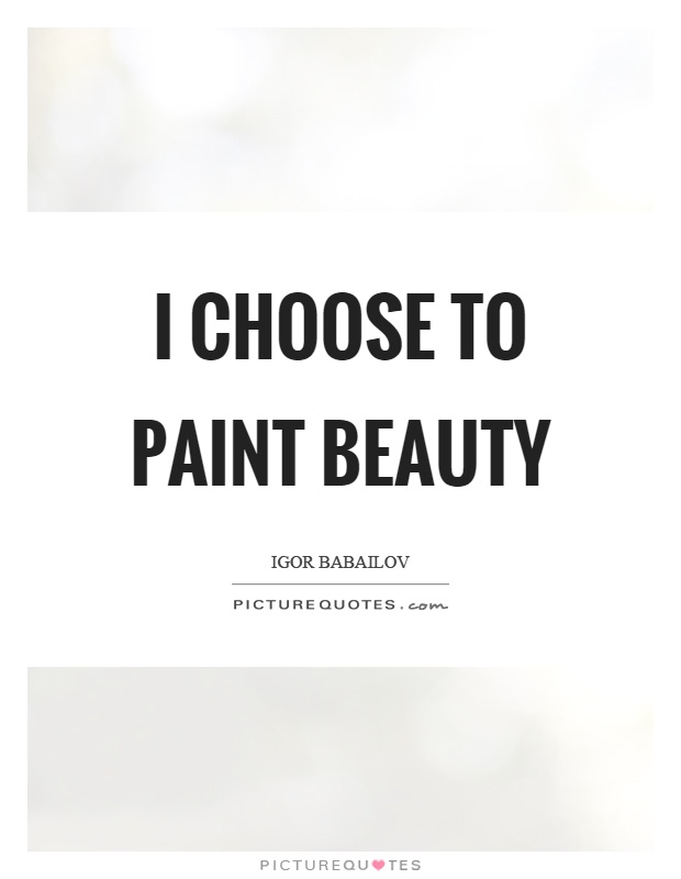 I choose to paint beauty Picture Quote #1
