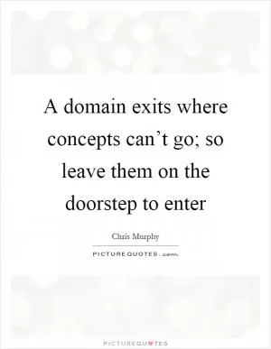A domain exits where concepts can’t go; so leave them on the doorstep to enter Picture Quote #1