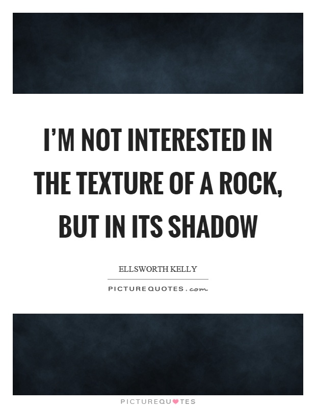 I'm not interested in the texture of a rock, but in its shadow Picture Quote #1
