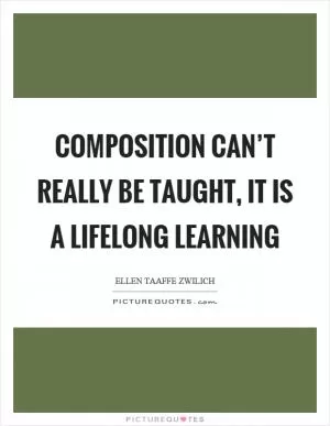 Composition can’t really be taught, it is a lifelong learning Picture Quote #1