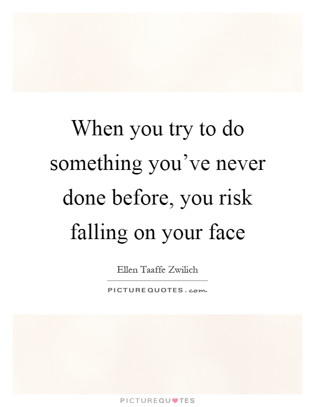 When you try to do something you've never done before, you risk falling on your face Picture Quote #1
