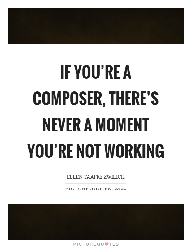 If you're a composer, there's never a moment you're not working Picture Quote #1