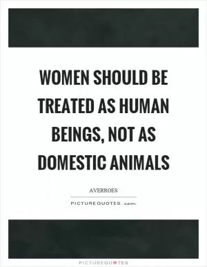 Women should be treated as human beings, not as domestic animals Picture Quote #1