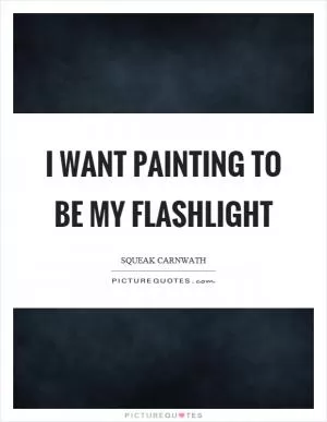 I want painting to be my flashlight Picture Quote #1