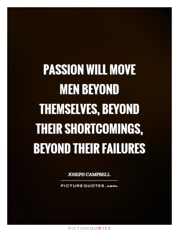 Passion will move men beyond themselves, beyond their shortcomings, beyond their failures Picture Quote #1
