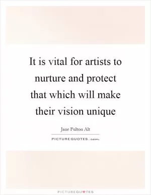It is vital for artists to nurture and protect that which will make their vision unique Picture Quote #1
