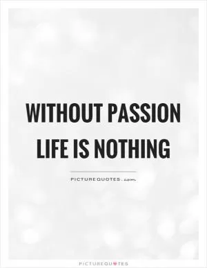 Without passion life is nothing Picture Quote #1