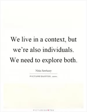 We live in a context, but we’re also individuals. We need to explore both Picture Quote #1