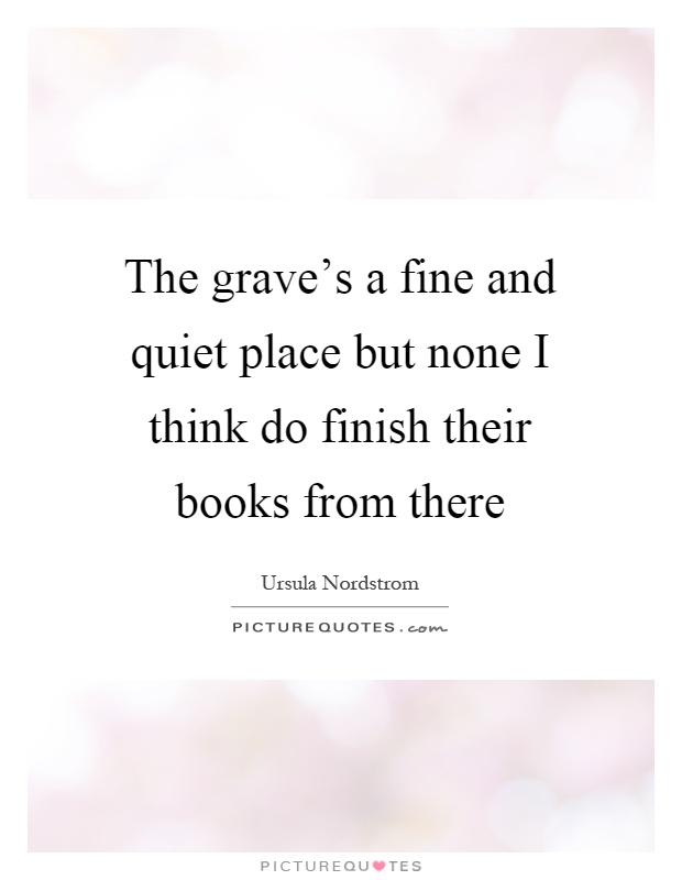 The grave's a fine and quiet place but none I think do finish their books from there Picture Quote #1