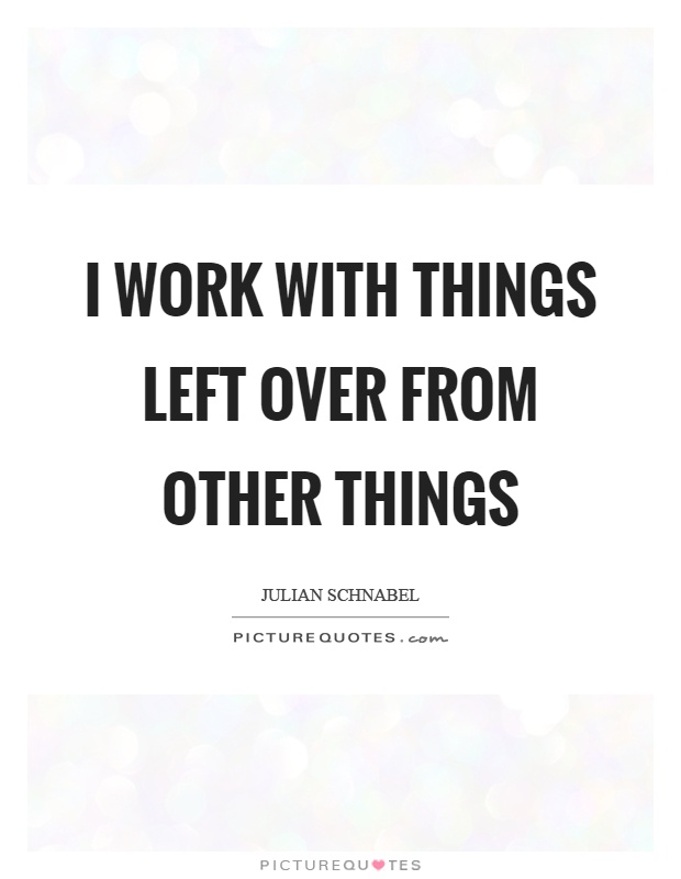 I work with things left over from other things Picture Quote #1