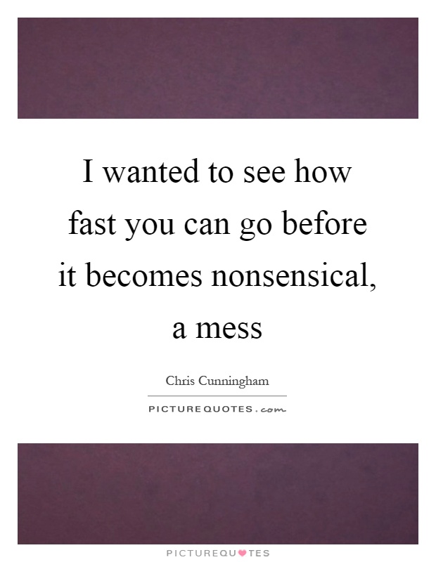 I wanted to see how fast you can go before it becomes nonsensical, a mess Picture Quote #1