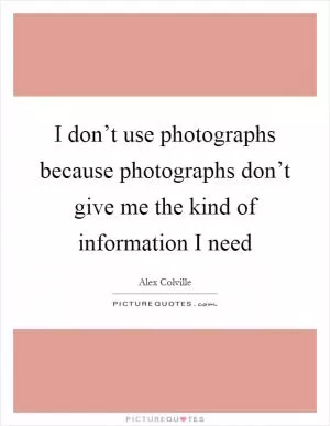 I don’t use photographs because photographs don’t give me the kind of information I need Picture Quote #1