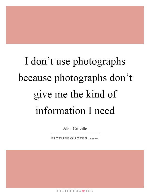 I don't use photographs because photographs don't give me the kind of information I need Picture Quote #1