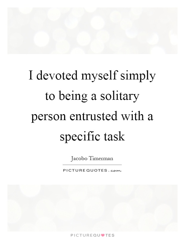 I devoted myself simply to being a solitary person entrusted with a specific task Picture Quote #1