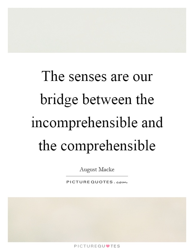 The senses are our bridge between the incomprehensible and the comprehensible Picture Quote #1