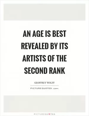 An age is best revealed by its artists of the second rank Picture Quote #1