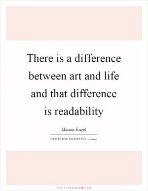There is a difference between art and life and that difference is readability Picture Quote #1