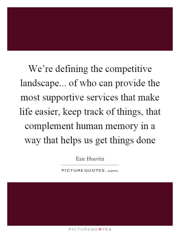 We're defining the competitive landscape... of who can provide the most supportive services that make life easier, keep track of things, that complement human memory in a way that helps us get things done Picture Quote #1