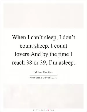 When I can’t sleep, I don’t count sheep. I count lovers.And by the time I reach 38 or 39, I’m asleep Picture Quote #1