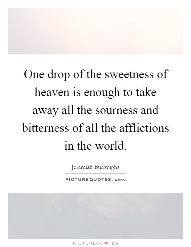 One drop of the sweetness of heaven is enough to take away all the sourness and bitterness of all the afflictions in the world Picture Quote #1