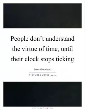 People don’t understand the virtue of time, until their clock stops ticking Picture Quote #1