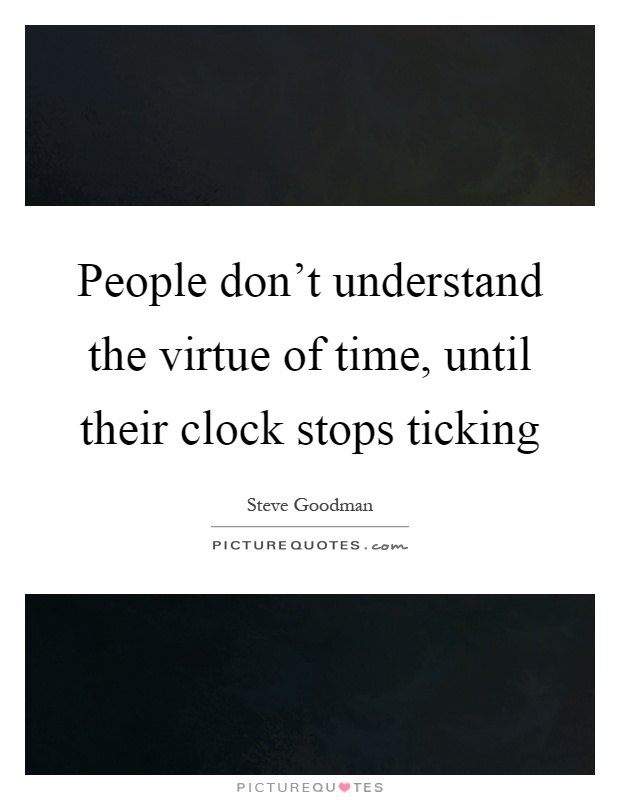 People don't understand the virtue of time, until their clock stops ticking Picture Quote #1