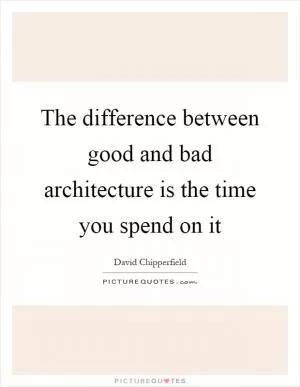 The difference between good and bad architecture is the time you spend on it Picture Quote #1