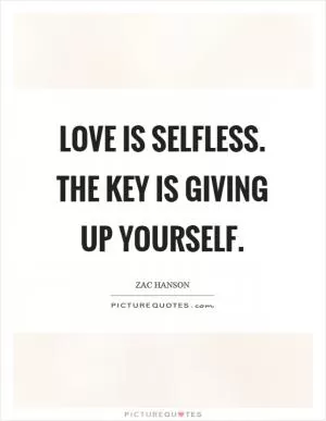 Love is selfless. The key is giving up yourself Picture Quote #1