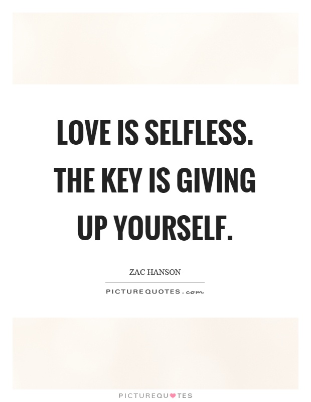 Love is selfless. The key is giving up yourself Picture Quote #1