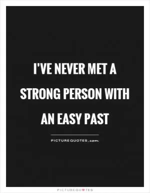 I’ve never met a strong person with an easy past Picture Quote #1