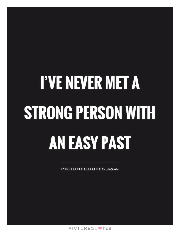 I've never met a strong person with an easy past Picture Quote #1