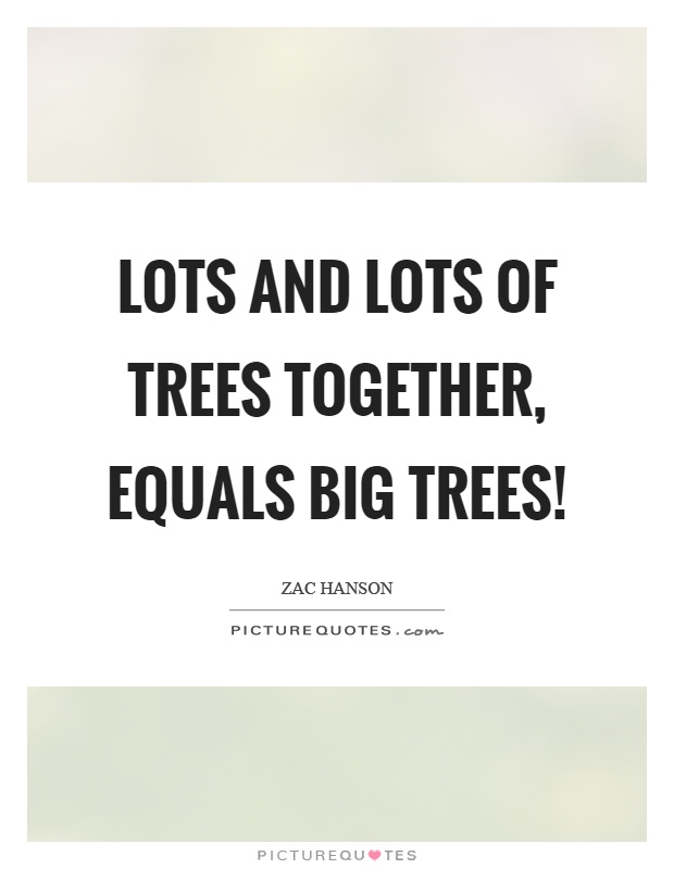 Lots and lots of trees together, equals big trees! Picture Quote #1