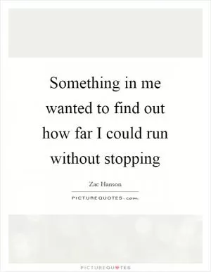 Something in me wanted to find out how far I could run without stopping Picture Quote #1