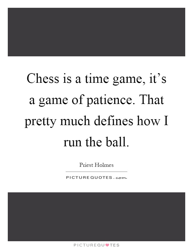 Chess is a time game, it's a game of patience. That pretty much defines how I run the ball Picture Quote #1