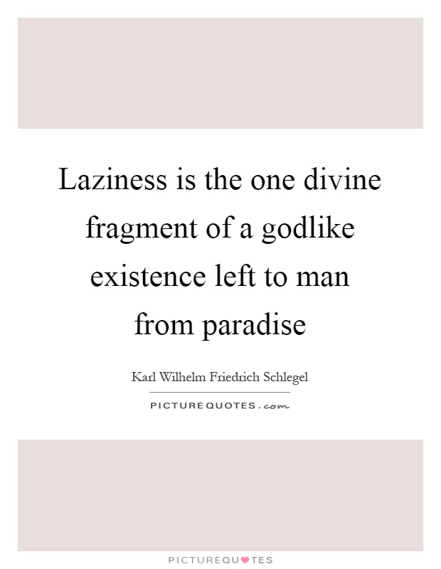 Laziness is the one divine fragment of a godlike existence left to man from paradise Picture Quote #1