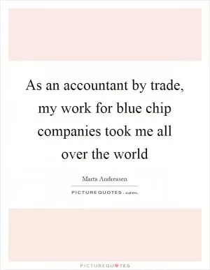 As an accountant by trade, my work for blue chip companies took me all over the world Picture Quote #1
