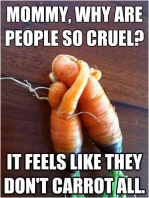 Mommy, why are people so cruel? It feels like they don’t carrot all Picture Quote #1