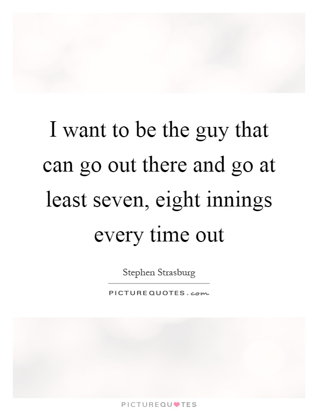 I want to be the guy that can go out there and go at least seven, eight innings every time out Picture Quote #1