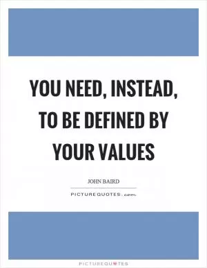 You need, instead, to be defined by your values Picture Quote #1
