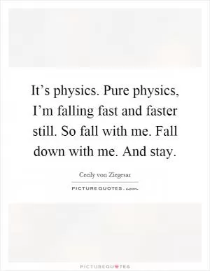 It’s physics. Pure physics, I’m falling fast and faster still. So fall with me. Fall down with me. And stay Picture Quote #1