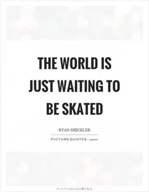 The world is just waiting to be skated Picture Quote #1