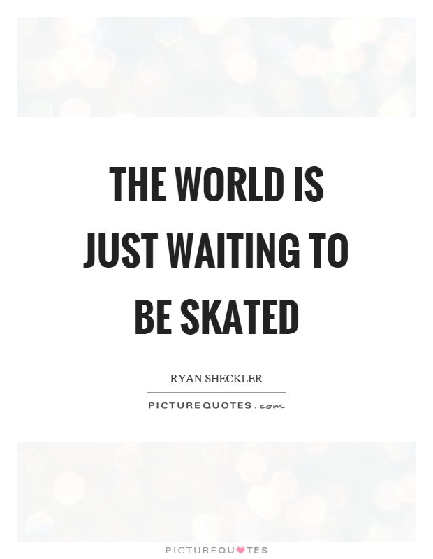 The world is just waiting to be skated Picture Quote #1