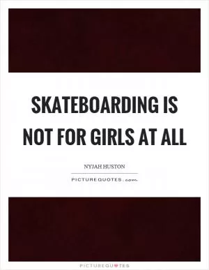 Skateboarding is not for girls at all Picture Quote #1