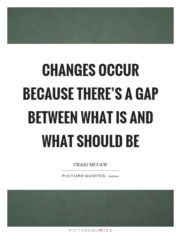 Changes occur because there's a gap between what is and what should be Picture Quote #1