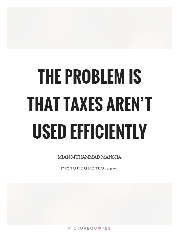 The problem is that taxes aren't used efficiently Picture Quote #1