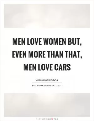 Men love women but, even more than that, men love cars Picture Quote #1