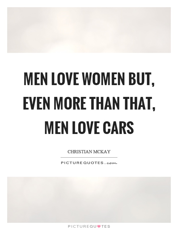 Men love women but, even more than that, men love cars Picture Quote #1