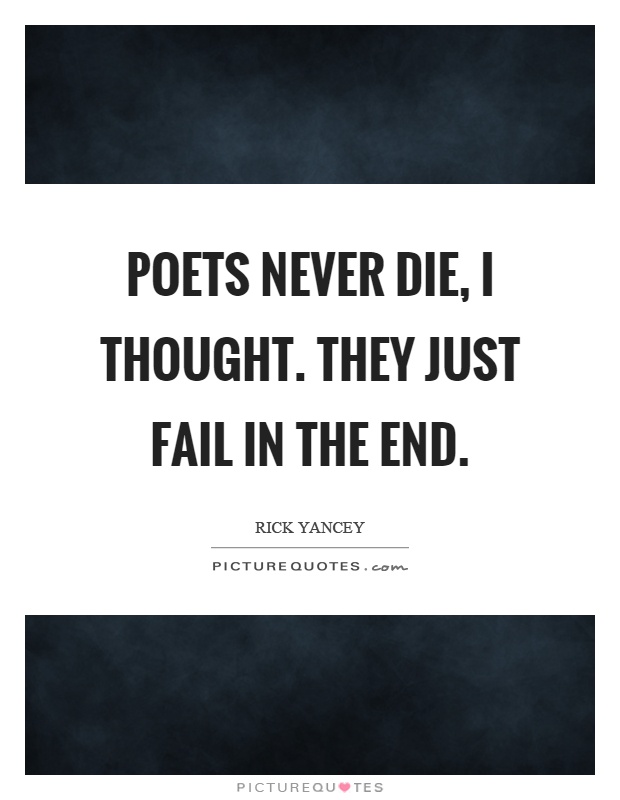 Poets never die, I thought. They just fail in the end Picture Quote #1